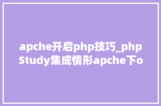 apche开启php技巧_phpStudy集成情形apche下openssl来设备本地https做事器