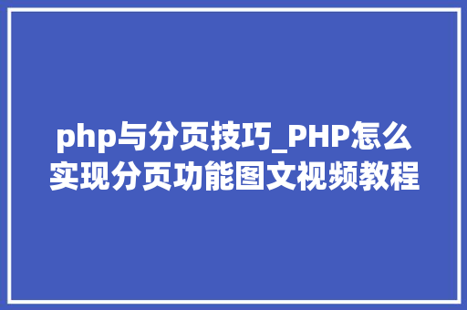 php与分页技巧_PHP怎么实现分页功能图文视频教程