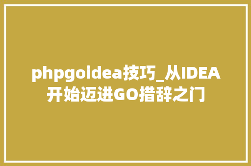 phpgoidea技巧_从IDEA开始迈进GO措辞之门