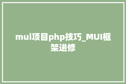 mui项目php技巧_MUI框架进修
