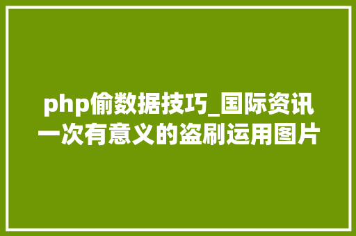 php偷数据技巧_国际资讯一次有意义的盗刷运用图片转移偷窃的数据