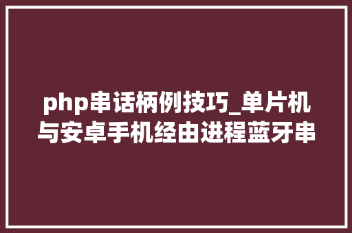 php串话柄例技巧_单片机与安卓手机经由进程蓝牙串口模块运用JSON数据格式通信实例