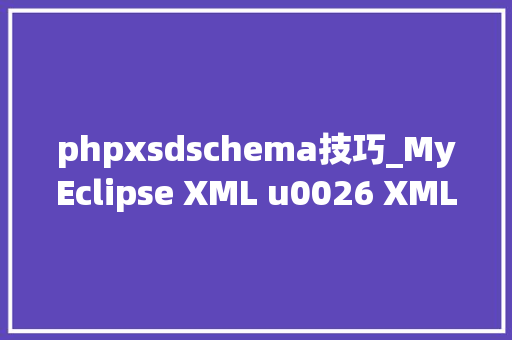 phpxsdschema技巧_MyEclipse XML u0026 XML架构教程XML Schema XSD编辑器