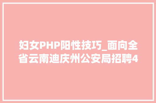 妇女PHP阳性技巧_面向全省云南迪庆州公安局招聘400名警务赞助人员