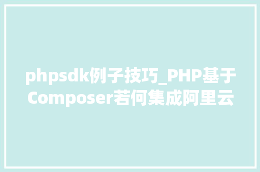 phpsdk例子技巧_PHP基于Composer若何集成阿里云短信服务的SDK