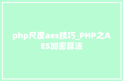 php尺度aes技巧_PHP之AES加密算法