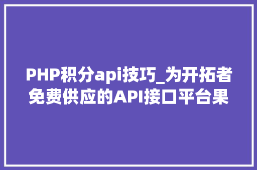 PHP积分api技巧_为开拓者免费供应的API接口平台果创云 YesApinet