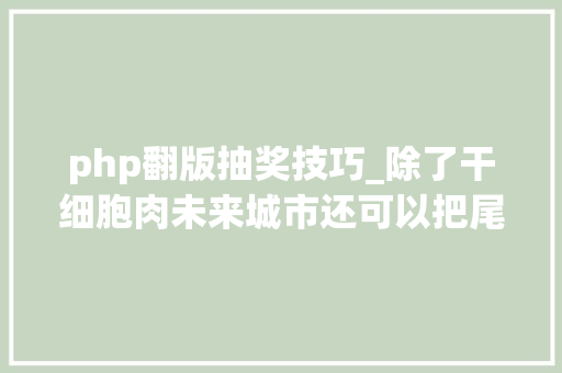 php翻版抽奖技巧_除了干细胞肉未来城市还可以把尾气变成面条