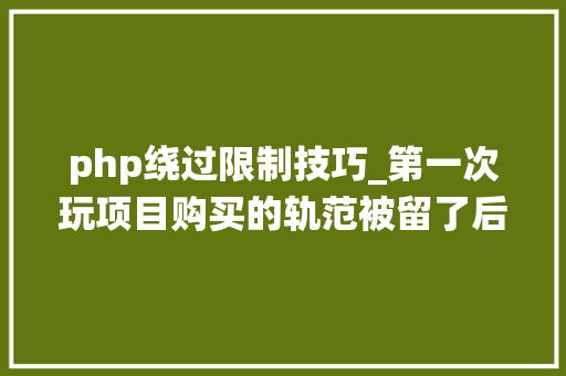 php绕过限制技巧_第一次玩项目购买的轨范被留了后门