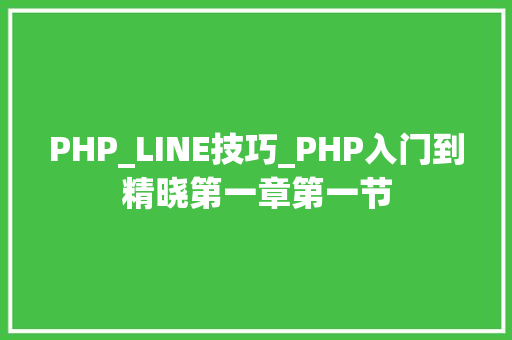 PHP_LINE技巧_PHP入门到精晓第一章第一节
