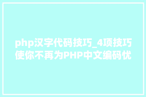 php汉字代码技巧_4项技巧使你不再为PHP中文编码忧