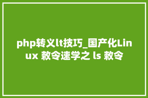 php转义lt技巧_国产化Linux 敕令速学之 ls 敕令