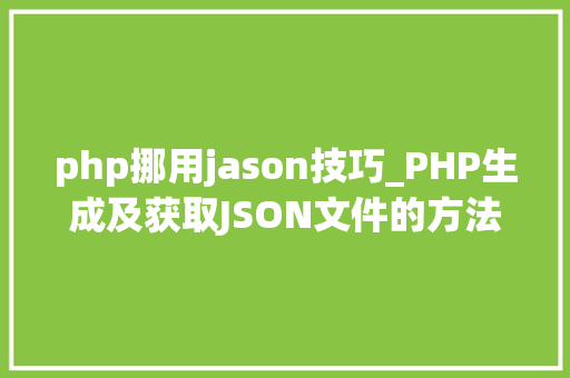 php挪用jason技巧_PHP生成及获取JSON文件的方法
