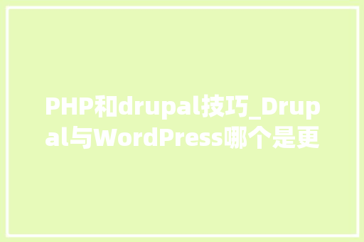 PHP和drupal技巧_Drupal与WordPress哪个是更好的CMS