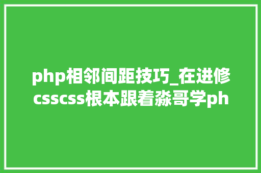 php相邻间距技巧_在进修csscss根本跟着淼哥学php全栈之路10
