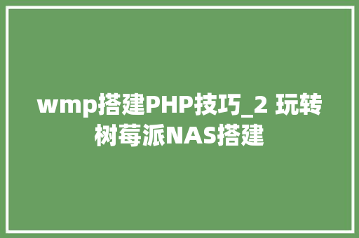 wmp搭建PHP技巧_2 玩转树莓派NAS搭建