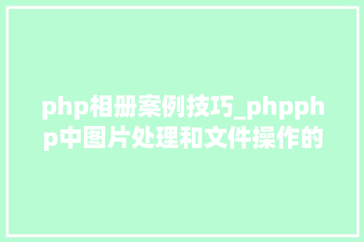 php相册案例技巧_phpphp中图片处理和文件操作的方法小结附代码