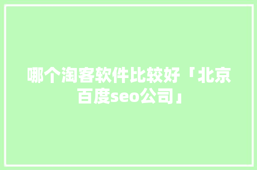 哪个淘客软件比较好「北京百度seo公司」