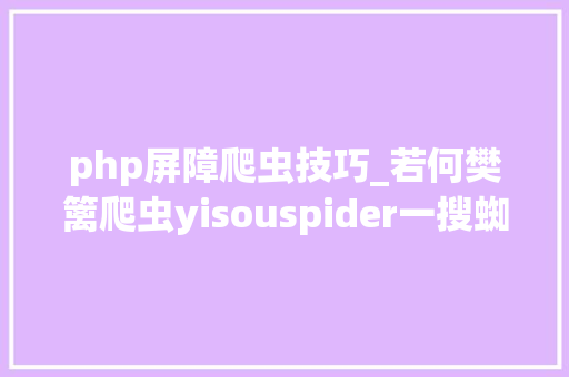 php屏障爬虫技巧_若何樊篱爬虫yisouspider一搜蜘蛛访问站点