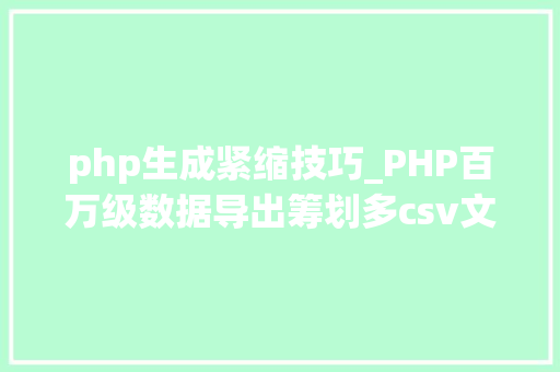 php生成紧缩技巧_PHP百万级数据导出筹划多csv文件压缩实例讲解