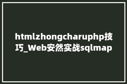 htmlzhongcharuphp技巧_Web安然实战sqlmap绕过WAF