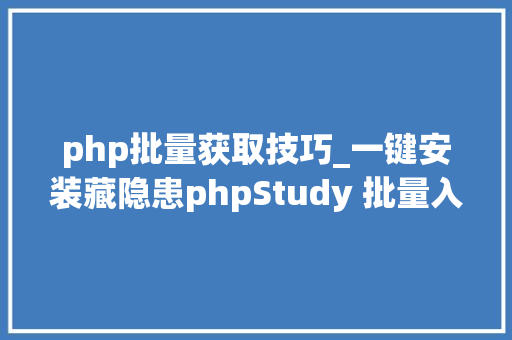 php批量获取技巧_一键安装藏隐患phpStudy 批量入侵的分析与溯源
