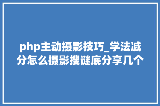php主动摄影技巧_学法减分怎么摄影搜谜底分享几个简单试用的进修和搜题对象