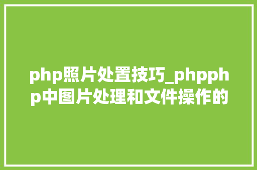php照片处置技巧_phpphp中图片处理和文件操作的方法小结附代码
