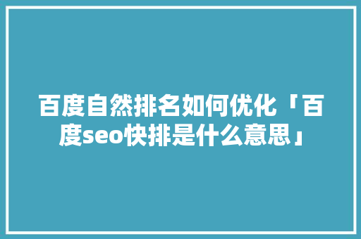 百度自然排名如何优化「百度seo快排是什么意思」