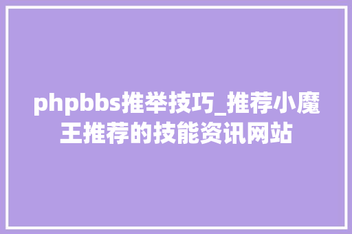 phpbbs推举技巧_推荐小魔王推荐的技能资讯网站
