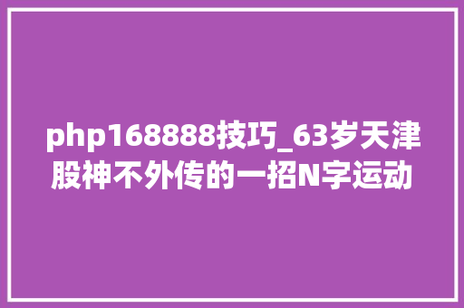 php168888技巧_63岁天津股神不外传的一招N字运动形态中国股市独一稳赚不赔的K线形态