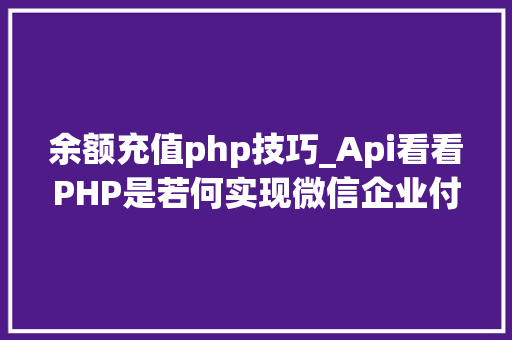 余额充值php技巧_Api看看PHP是若何实现微信企业付款到小我零钱的