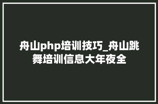 舟山php培训技巧_舟山跳舞培训信息大年夜全