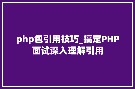 php包引用技巧_搞定PHP面试深入理解引用