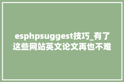 esphpsuggest技巧_有了这些网站英文论文再也不难写了