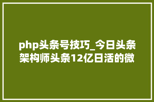 php头条号技巧_今日头条架构师头条12亿日活的微做事和高可用架构实践