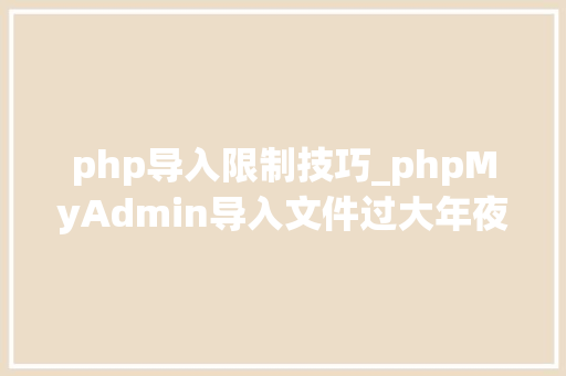 php导入限制技巧_phpMyAdmin导入文件过大年夜超出限制的解决