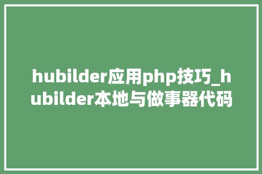 hubilder应用php技巧_hubilder本地与做事器代码同步让你的开拓事半功倍