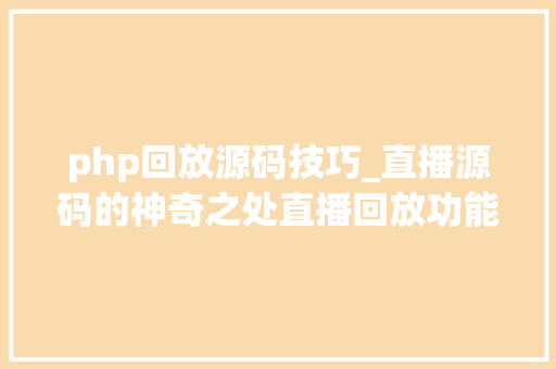 php回放源码技巧_直播源码的神奇之处直播回放功能