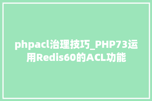 phpacl治理技巧_PHP73运用Redis60的ACL功能