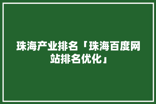 珠海产业排名「珠海百度网站排名优化」