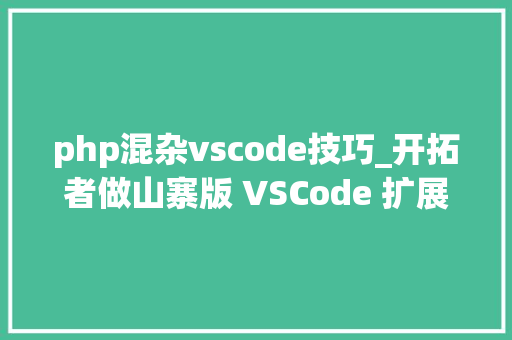 php混杂vscode技巧_开拓者做山寨版 VSCode 扩展登上了官方热趋榜