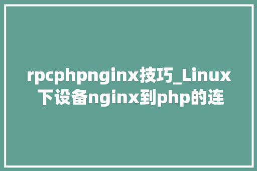 rpcphpnginx技巧_Linux 下设备nginx到php的连接