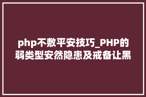 php不敷平安技巧_PHP的弱类型安然隐患及戒备让黑客无路可走