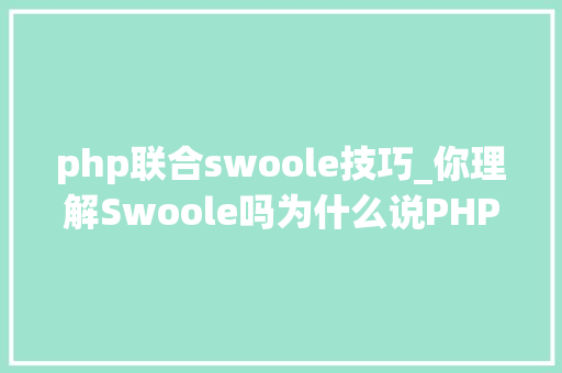 php联合swoole技巧_你理解Swoole吗为什么说PHP与Swoole是最佳组合life
