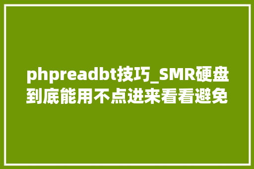 phpreadbt技巧_SMR硬盘到底能用不点进来看看避免踩雷