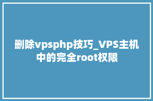 删除vpsphp技巧_VPS主机中的完全root权限