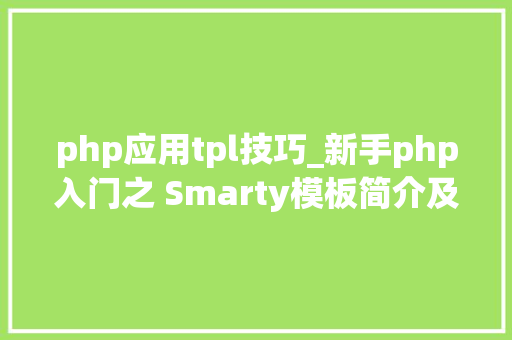 php应用tpl技巧_新手php入门之 Smarty模板简介及运用步骤