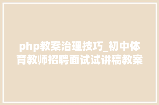 php教案治理技巧_初中体育教师招聘面试试讲稿教案23套