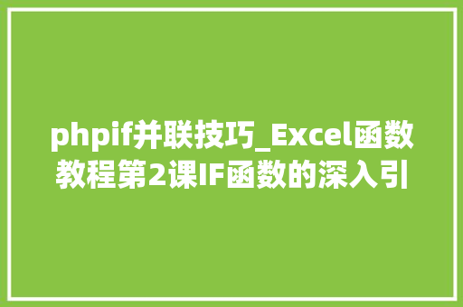 phpif并联技巧_Excel函数教程第2课IF函数的深入引申用法让逻辑函数不复杂